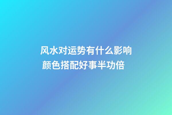 风水对运势有什么影响 颜色搭配好事半功倍